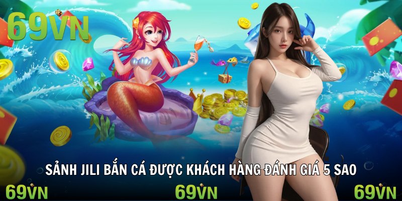 sanh jili ban ca tong quan Sảnh Jili bắn cá được khách hàng đánh giá 5 sao