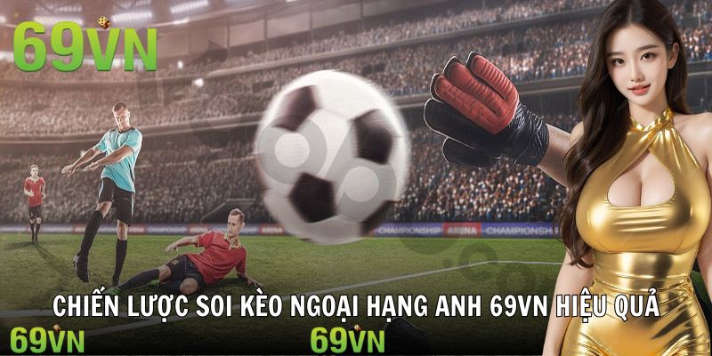 soi keo ngoai hang anh 69vn hieu qua Mẹo soi kèo bóng đá Anh từ cao thủ